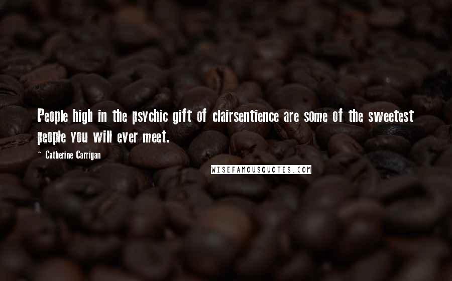 Catherine Carrigan Quotes: People high in the psychic gift of clairsentience are some of the sweetest people you will ever meet.