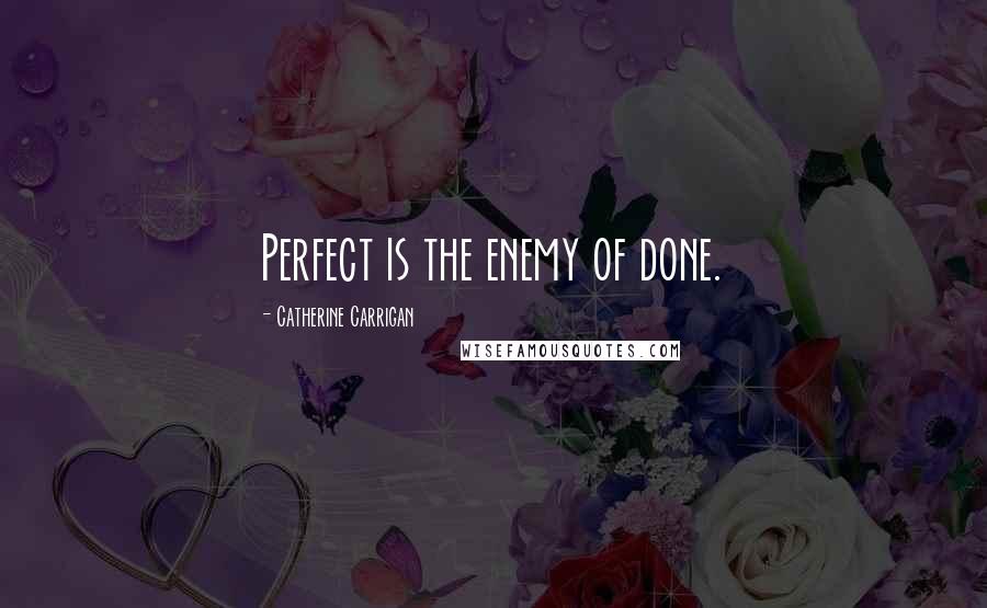 Catherine Carrigan Quotes: Perfect is the enemy of done.