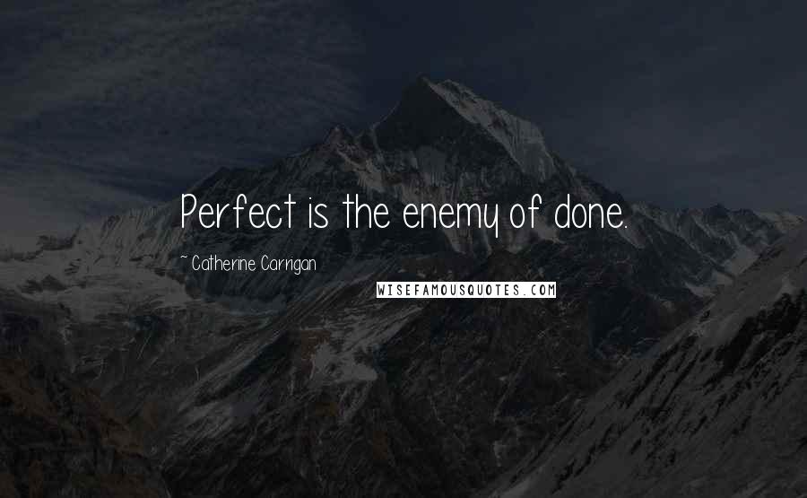 Catherine Carrigan Quotes: Perfect is the enemy of done.