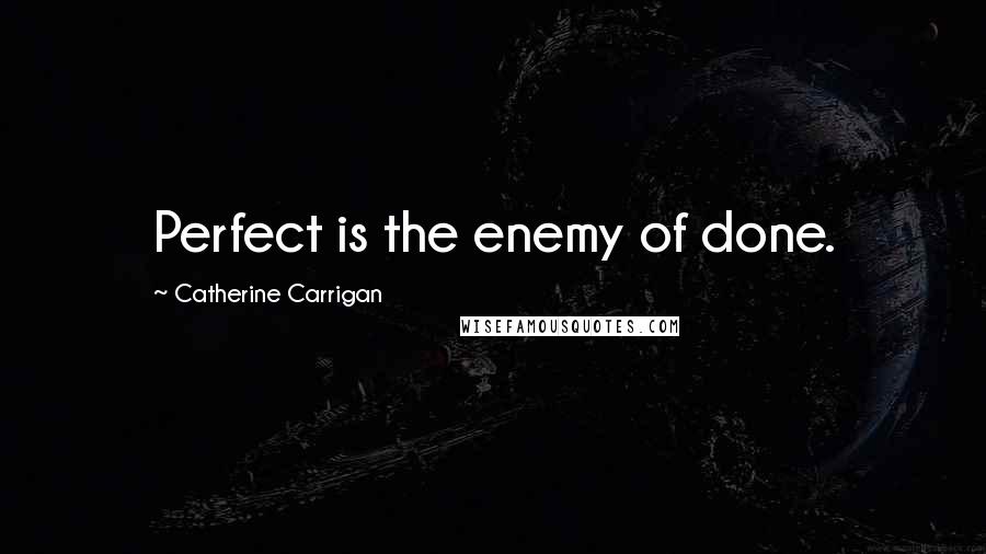 Catherine Carrigan Quotes: Perfect is the enemy of done.