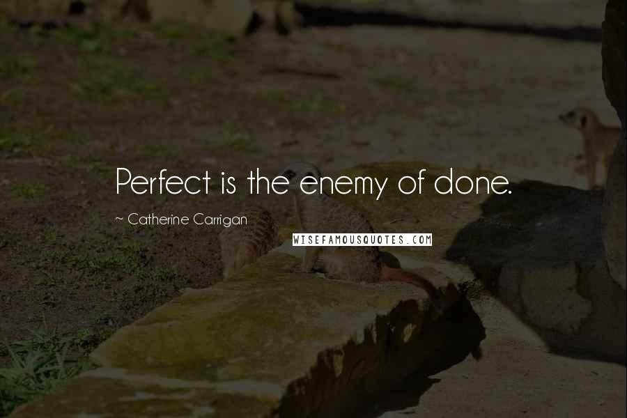 Catherine Carrigan Quotes: Perfect is the enemy of done.