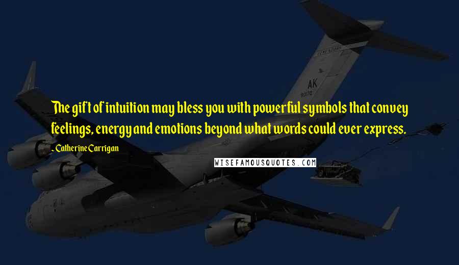 Catherine Carrigan Quotes: The gift of intuition may bless you with powerful symbols that convey feelings, energy and emotions beyond what words could ever express.