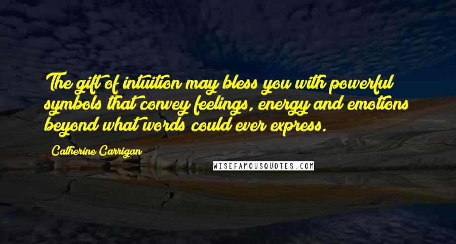 Catherine Carrigan Quotes: The gift of intuition may bless you with powerful symbols that convey feelings, energy and emotions beyond what words could ever express.