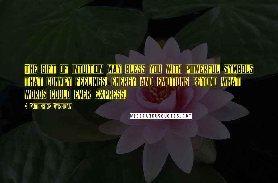 Catherine Carrigan Quotes: The gift of intuition may bless you with powerful symbols that convey feelings, energy and emotions beyond what words could ever express.