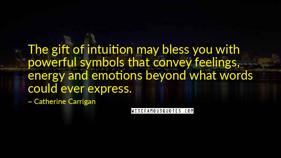 Catherine Carrigan Quotes: The gift of intuition may bless you with powerful symbols that convey feelings, energy and emotions beyond what words could ever express.