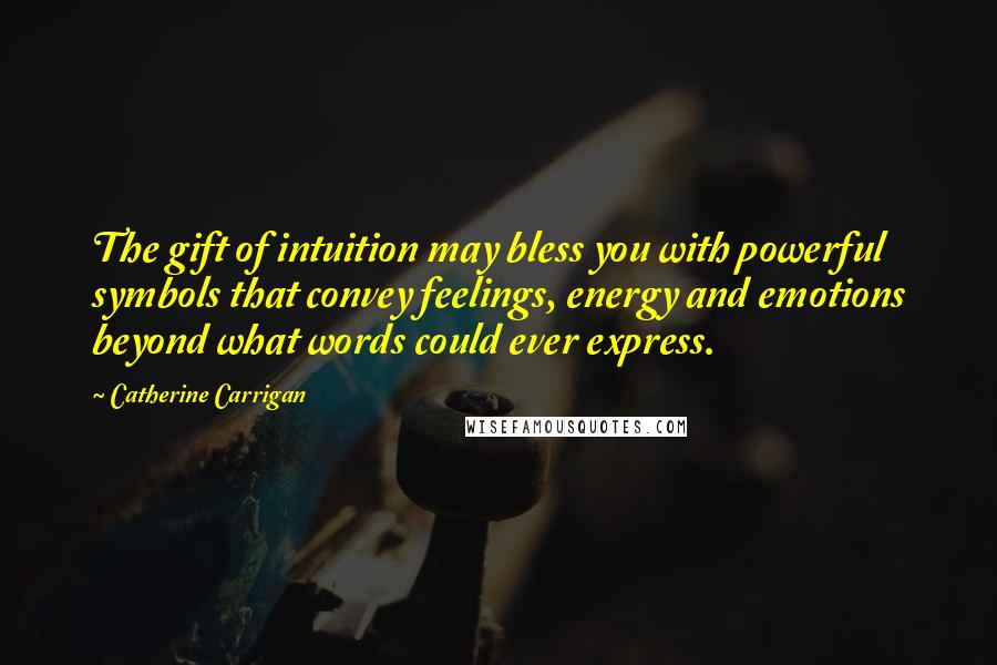 Catherine Carrigan Quotes: The gift of intuition may bless you with powerful symbols that convey feelings, energy and emotions beyond what words could ever express.