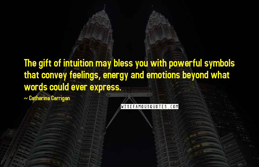 Catherine Carrigan Quotes: The gift of intuition may bless you with powerful symbols that convey feelings, energy and emotions beyond what words could ever express.