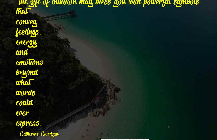 Catherine Carrigan Quotes: The gift of intuition may bless you with powerful symbols that convey feelings, energy and emotions beyond what words could ever express.