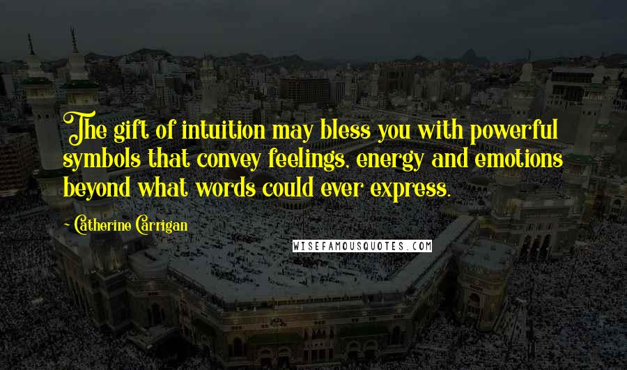 Catherine Carrigan Quotes: The gift of intuition may bless you with powerful symbols that convey feelings, energy and emotions beyond what words could ever express.