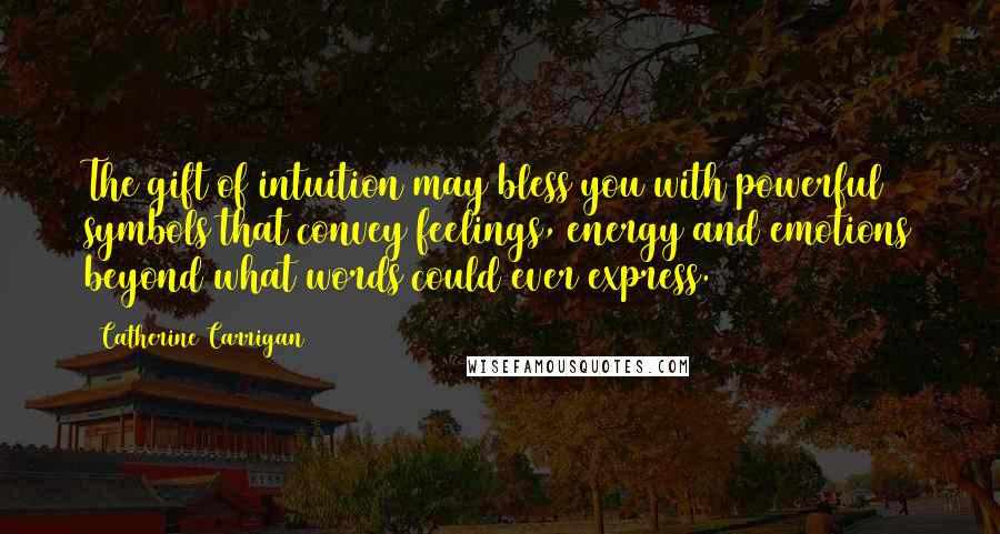 Catherine Carrigan Quotes: The gift of intuition may bless you with powerful symbols that convey feelings, energy and emotions beyond what words could ever express.
