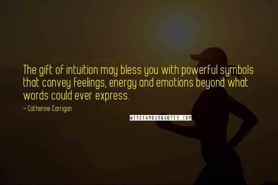 Catherine Carrigan Quotes: The gift of intuition may bless you with powerful symbols that convey feelings, energy and emotions beyond what words could ever express.