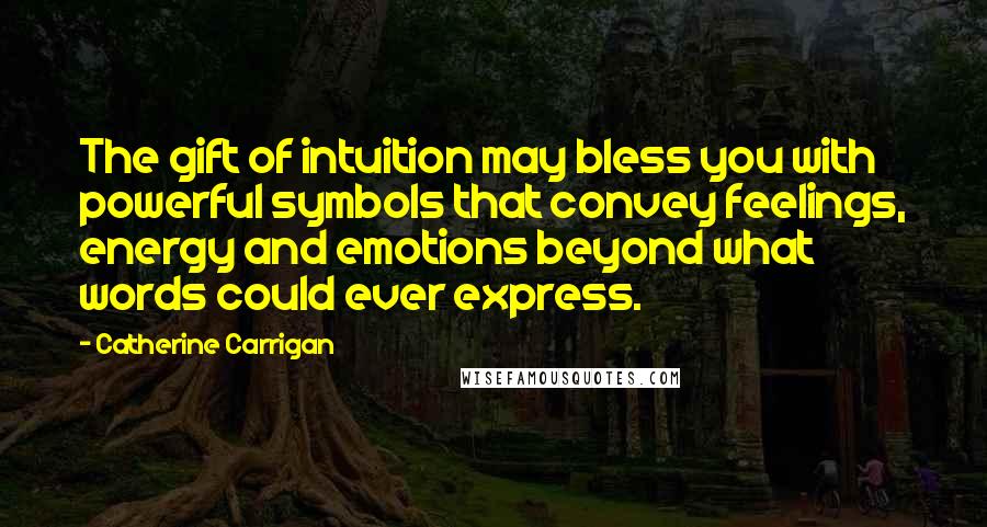 Catherine Carrigan Quotes: The gift of intuition may bless you with powerful symbols that convey feelings, energy and emotions beyond what words could ever express.