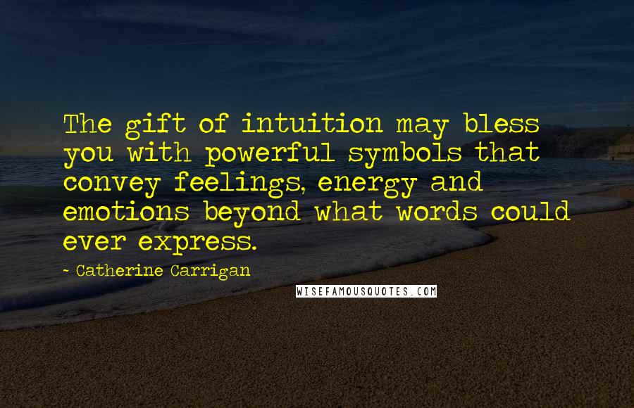 Catherine Carrigan Quotes: The gift of intuition may bless you with powerful symbols that convey feelings, energy and emotions beyond what words could ever express.