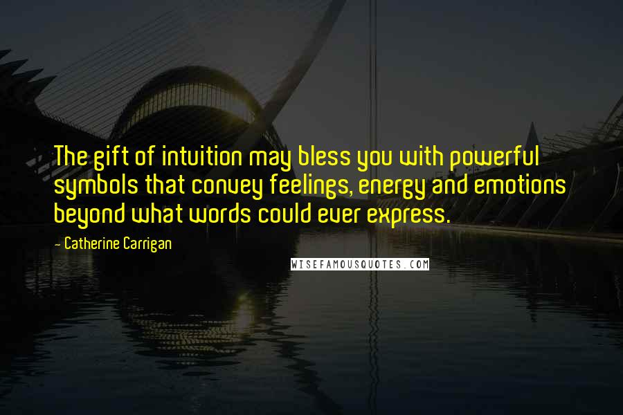 Catherine Carrigan Quotes: The gift of intuition may bless you with powerful symbols that convey feelings, energy and emotions beyond what words could ever express.