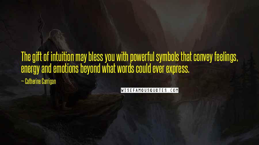Catherine Carrigan Quotes: The gift of intuition may bless you with powerful symbols that convey feelings, energy and emotions beyond what words could ever express.