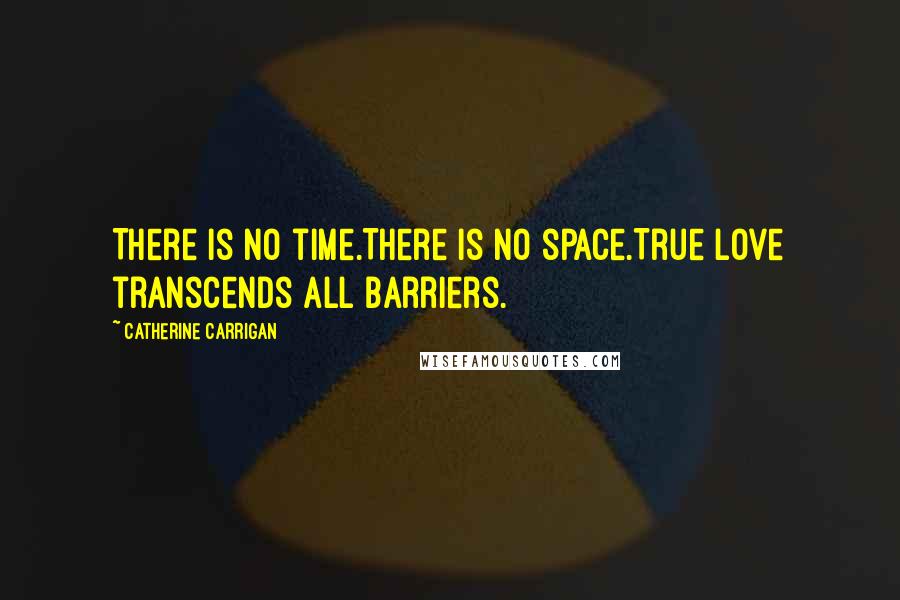 Catherine Carrigan Quotes: There is no time.There is no space.True love transcends all barriers.