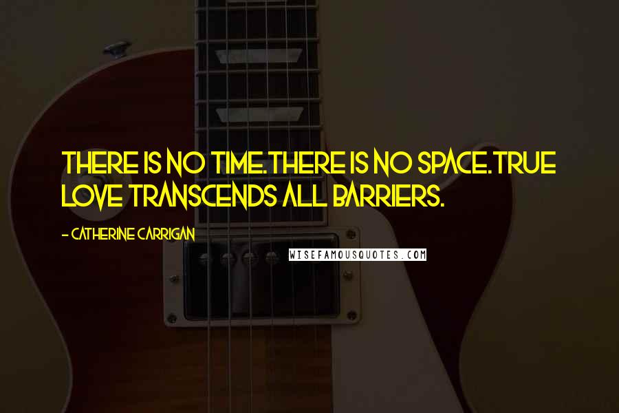 Catherine Carrigan Quotes: There is no time.There is no space.True love transcends all barriers.