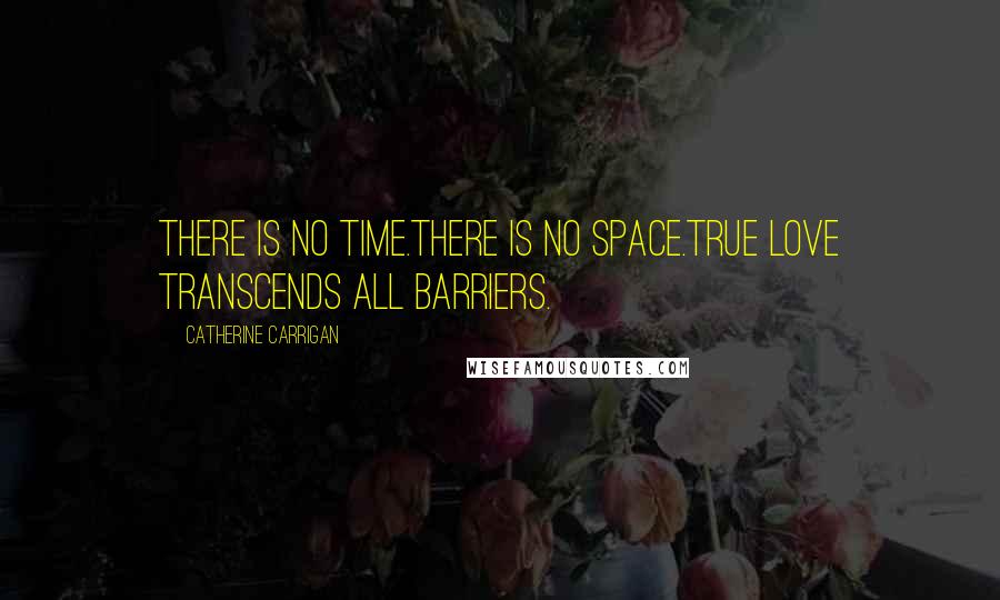 Catherine Carrigan Quotes: There is no time.There is no space.True love transcends all barriers.