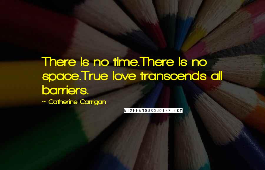 Catherine Carrigan Quotes: There is no time.There is no space.True love transcends all barriers.