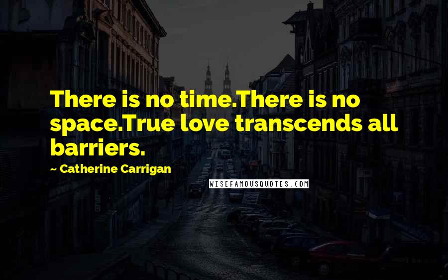 Catherine Carrigan Quotes: There is no time.There is no space.True love transcends all barriers.