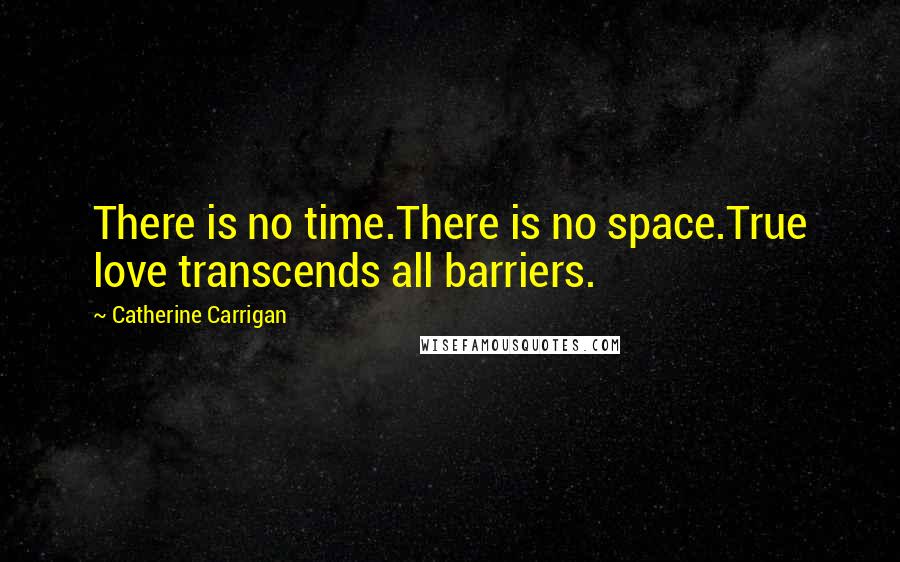 Catherine Carrigan Quotes: There is no time.There is no space.True love transcends all barriers.