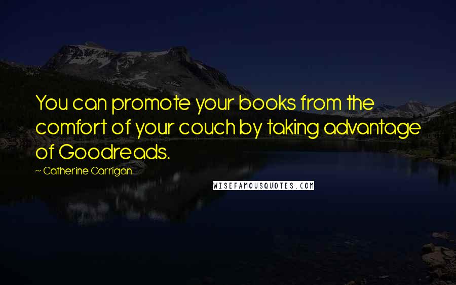 Catherine Carrigan Quotes: You can promote your books from the comfort of your couch by taking advantage of Goodreads.