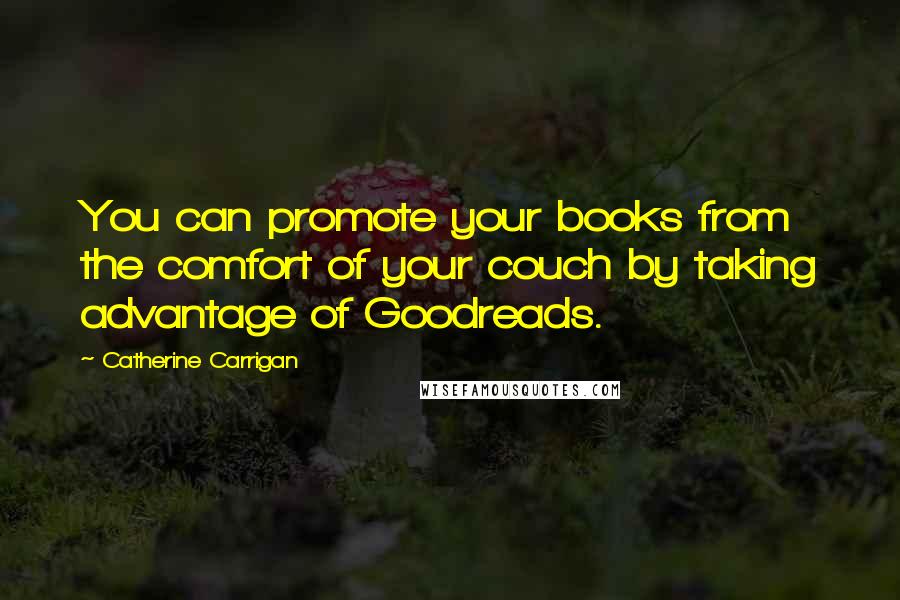 Catherine Carrigan Quotes: You can promote your books from the comfort of your couch by taking advantage of Goodreads.