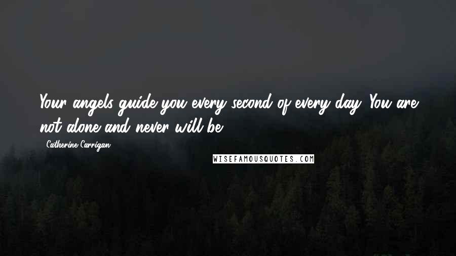 Catherine Carrigan Quotes: Your angels guide you every second of every day. You are not alone and never will be!