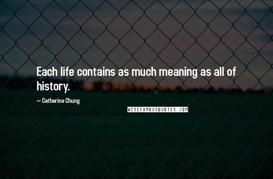 Catherine Chung Quotes: Each life contains as much meaning as all of history.