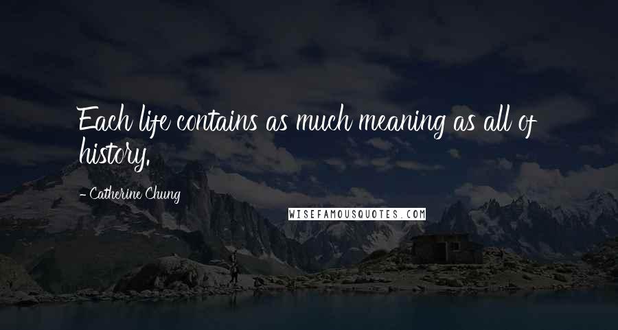 Catherine Chung Quotes: Each life contains as much meaning as all of history.