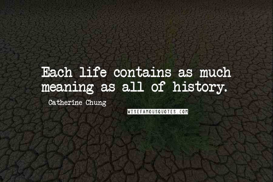 Catherine Chung Quotes: Each life contains as much meaning as all of history.