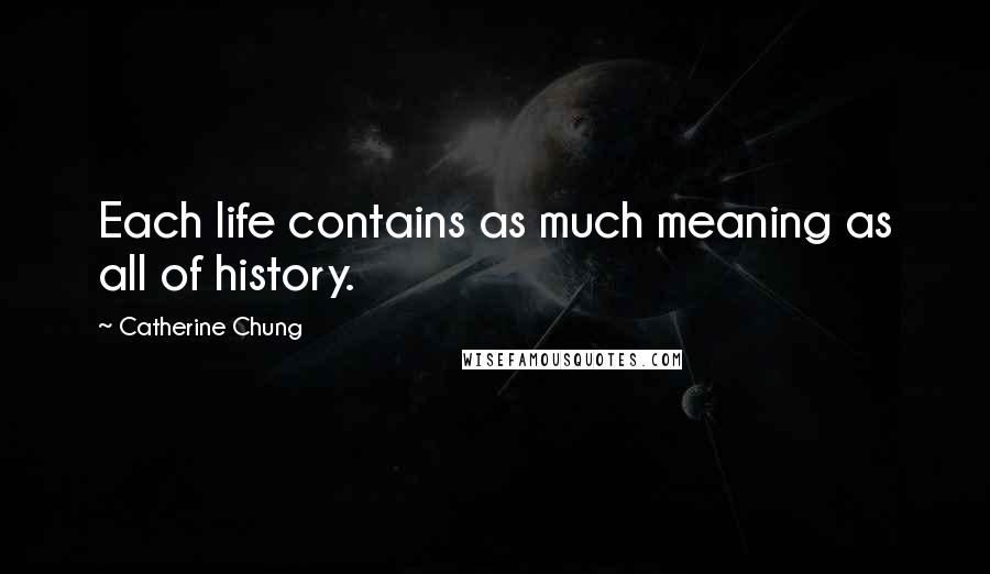 Catherine Chung Quotes: Each life contains as much meaning as all of history.