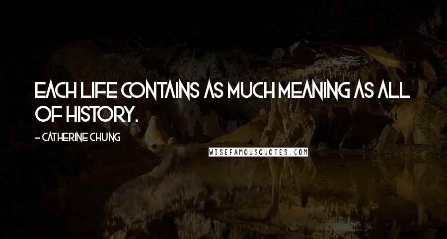 Catherine Chung Quotes: Each life contains as much meaning as all of history.