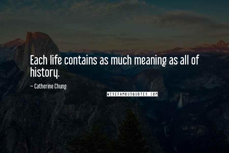 Catherine Chung Quotes: Each life contains as much meaning as all of history.