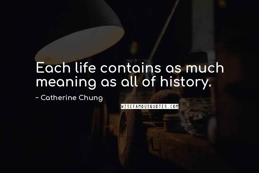 Catherine Chung Quotes: Each life contains as much meaning as all of history.