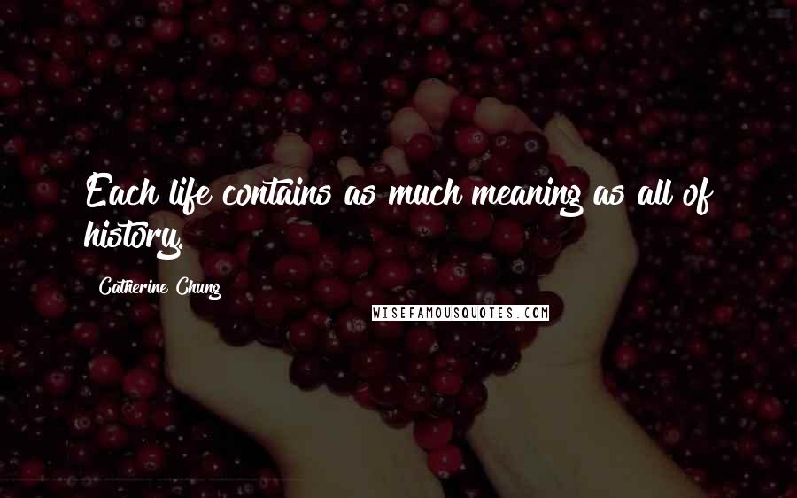 Catherine Chung Quotes: Each life contains as much meaning as all of history.