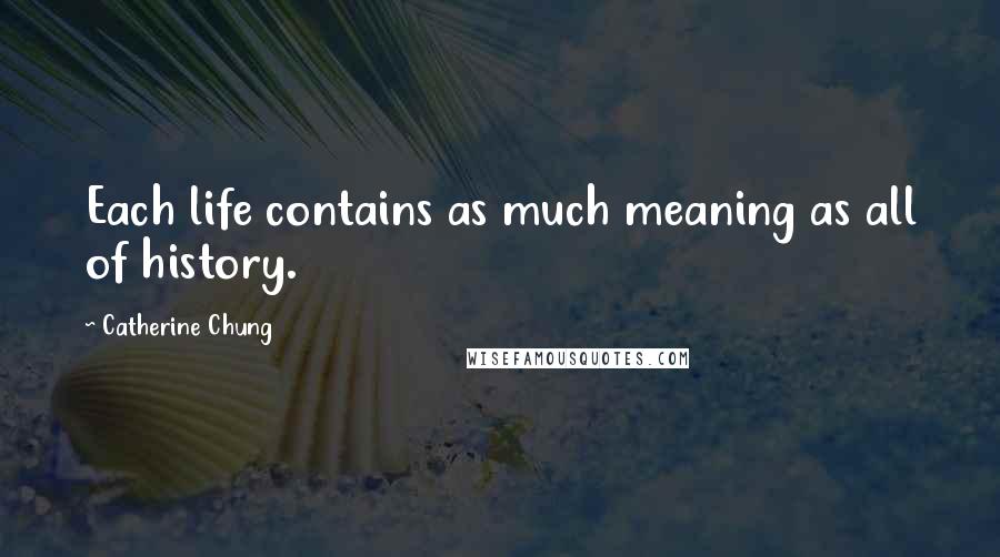 Catherine Chung Quotes: Each life contains as much meaning as all of history.