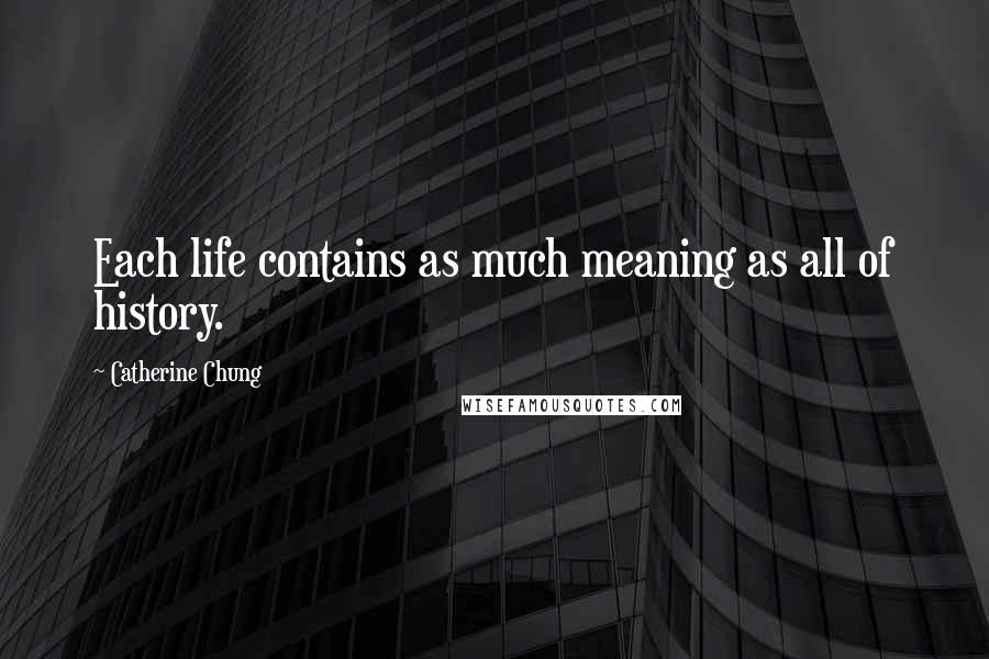 Catherine Chung Quotes: Each life contains as much meaning as all of history.