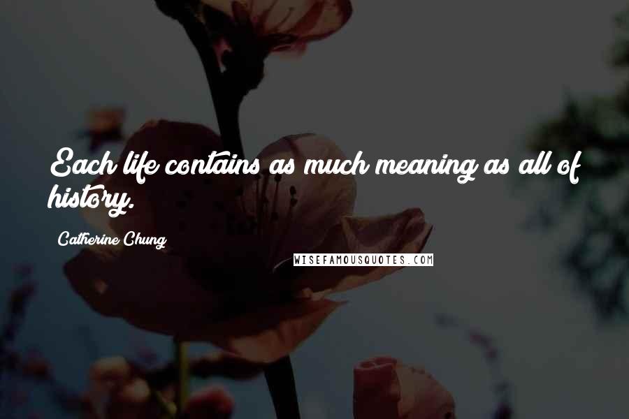 Catherine Chung Quotes: Each life contains as much meaning as all of history.