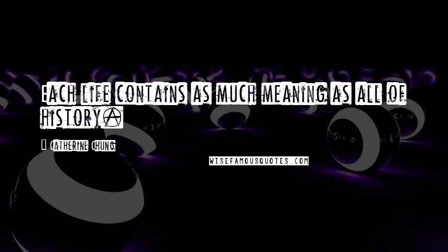 Catherine Chung Quotes: Each life contains as much meaning as all of history.