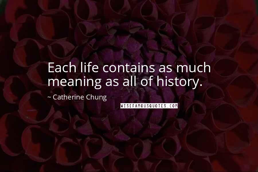 Catherine Chung Quotes: Each life contains as much meaning as all of history.