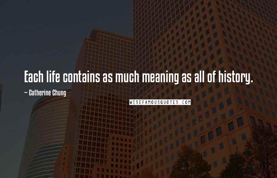 Catherine Chung Quotes: Each life contains as much meaning as all of history.