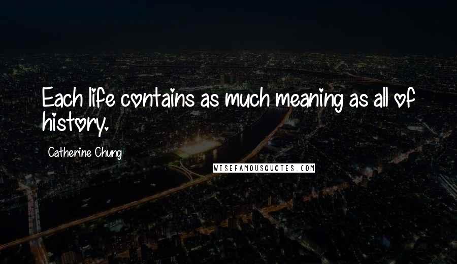 Catherine Chung Quotes: Each life contains as much meaning as all of history.