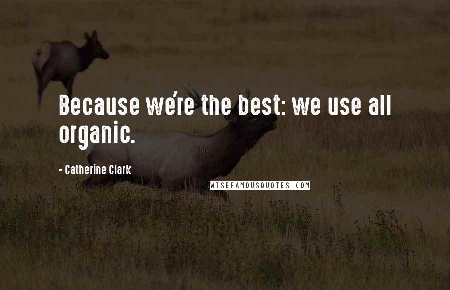 Catherine Clark Quotes: Because we're the best: we use all organic.