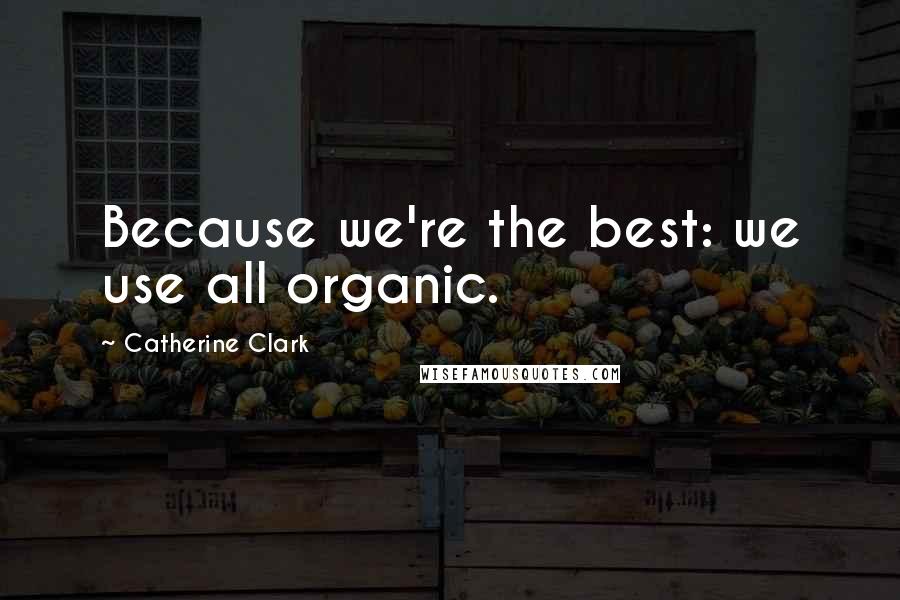 Catherine Clark Quotes: Because we're the best: we use all organic.