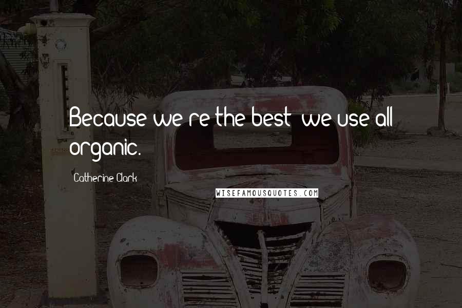 Catherine Clark Quotes: Because we're the best: we use all organic.