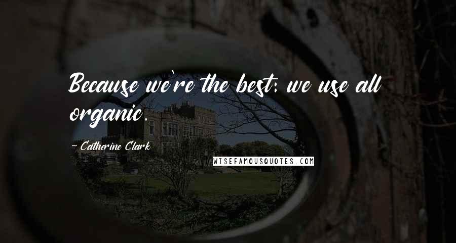 Catherine Clark Quotes: Because we're the best: we use all organic.