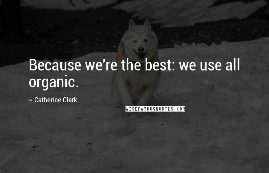 Catherine Clark Quotes: Because we're the best: we use all organic.
