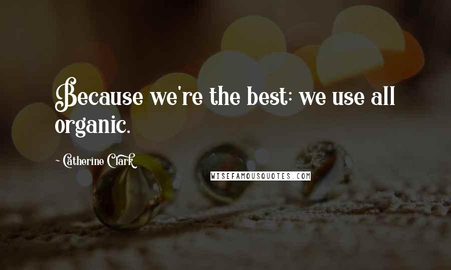 Catherine Clark Quotes: Because we're the best: we use all organic.