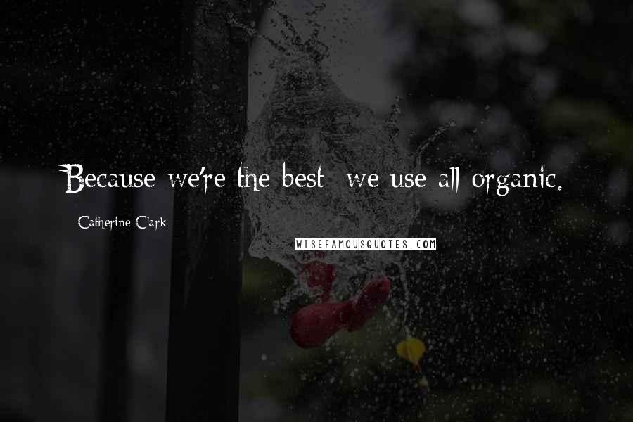 Catherine Clark Quotes: Because we're the best: we use all organic.